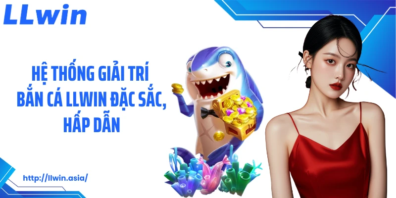 Hệ thống giải trí bắn cá LLWIN đặc sắc, hấp dẫn